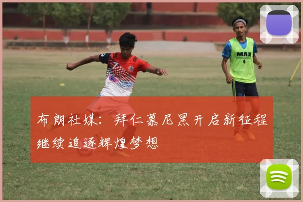 布朗社媒：拜仁慕尼黑开启新征程继续追逐辉煌梦想