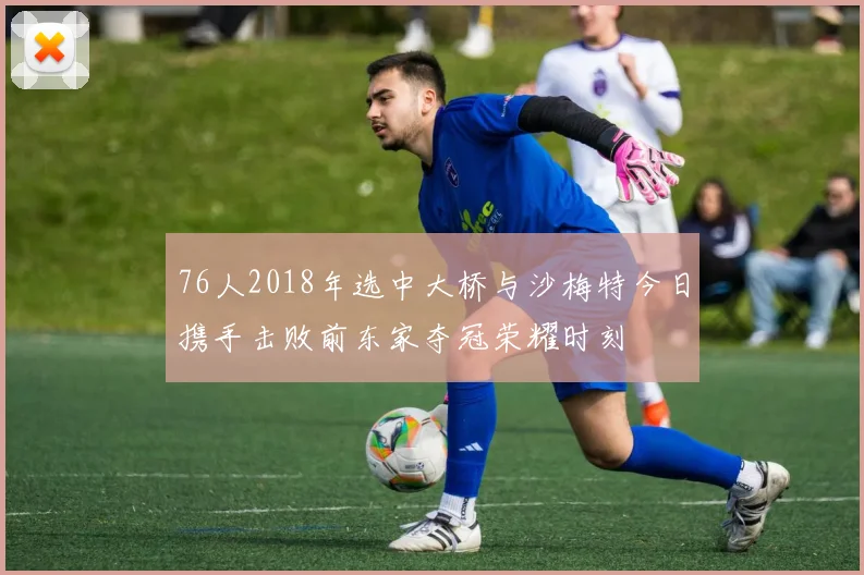 76人2018年选中大桥与沙梅特今日携手击败前东家夺冠荣耀时刻