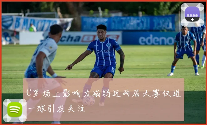 C罗场上影响力减弱近两届大赛仅进一球引发关注