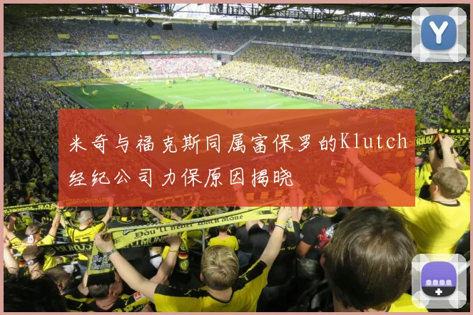 米奇与福克斯同属富保罗的Klutch经纪公司力保原因揭晓