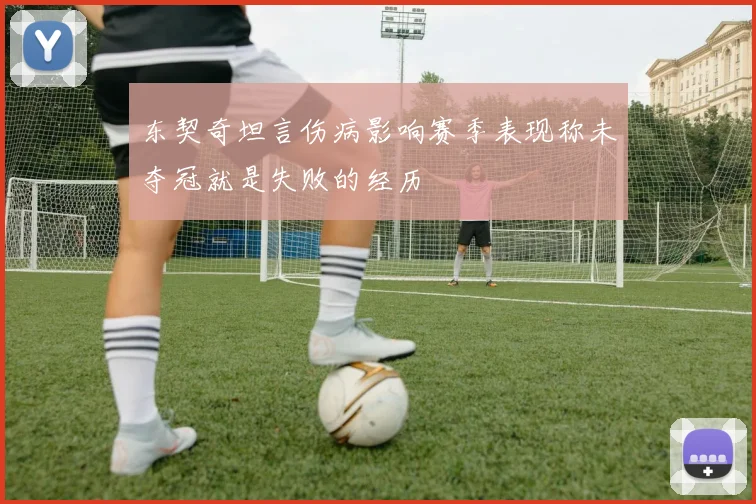 东契奇坦言伤病影响赛季表现称未夺冠就是失败的经历