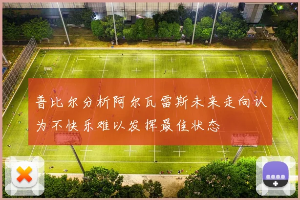 普比尔分析阿尔瓦雷斯未来走向认为不快乐难以发挥最佳状态