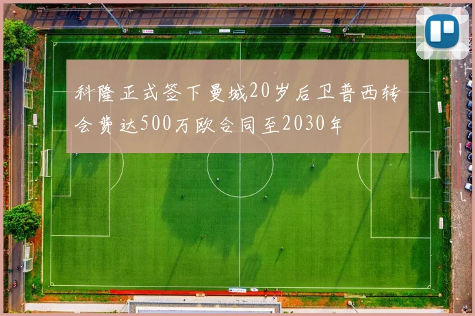 科隆正式签下曼城20岁后卫普西转会费达500万欧合同至2030年