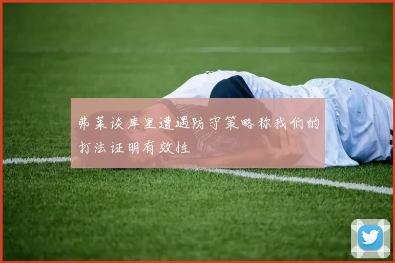 弗莱谈库里遭遇防守策略称我们的打法证明有效性